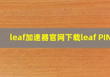 leaf加速器官网下载leaf PIN